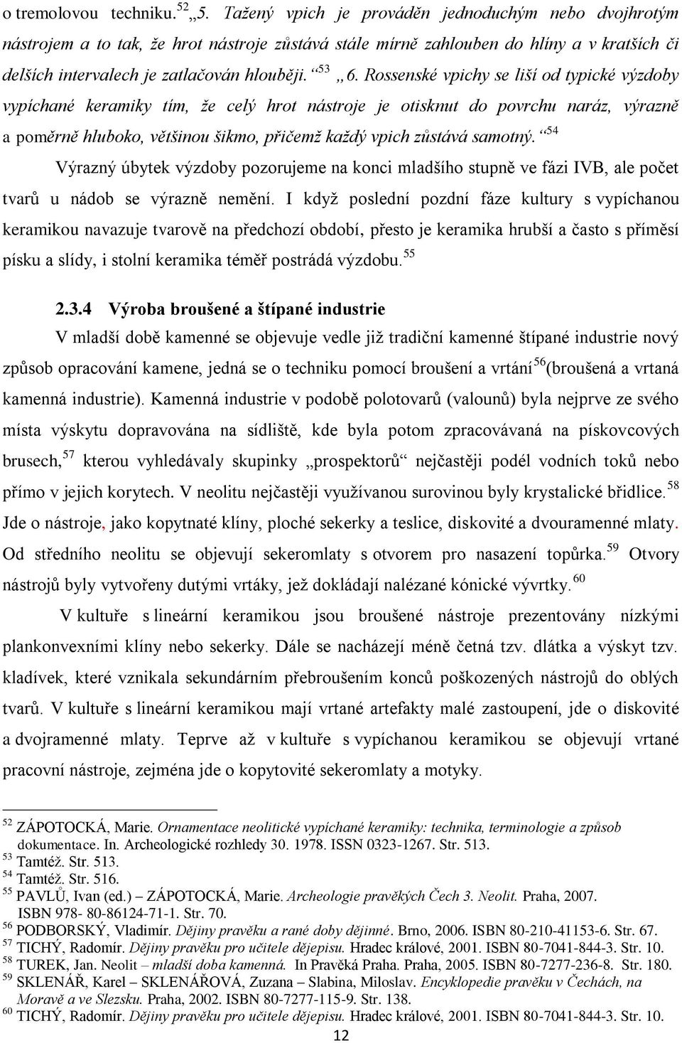 Rossenské vpichy se liší od typické výzdoby vypíchané keramiky tím, že celý hrot nástroje je otisknut do povrchu naráz, výrazně a poměrně hluboko, většinou šikmo, přičemž každý vpich zůstává samotný.