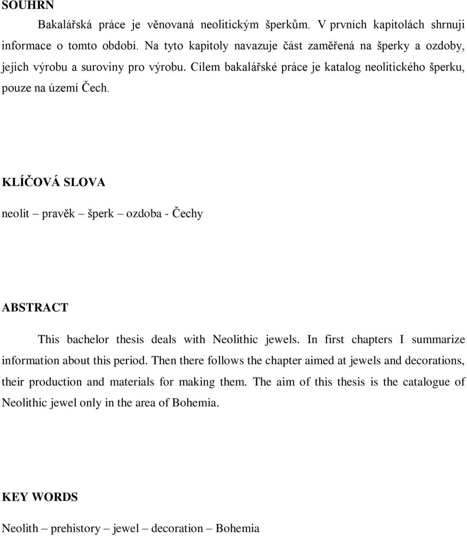 KLÍČOVÁ SLOVA neolit pravěk šperk ozdoba - Čechy ABSTRACT This bachelor thesis deals with Neolithic jewels. In first chapters I summarize information about this period.
