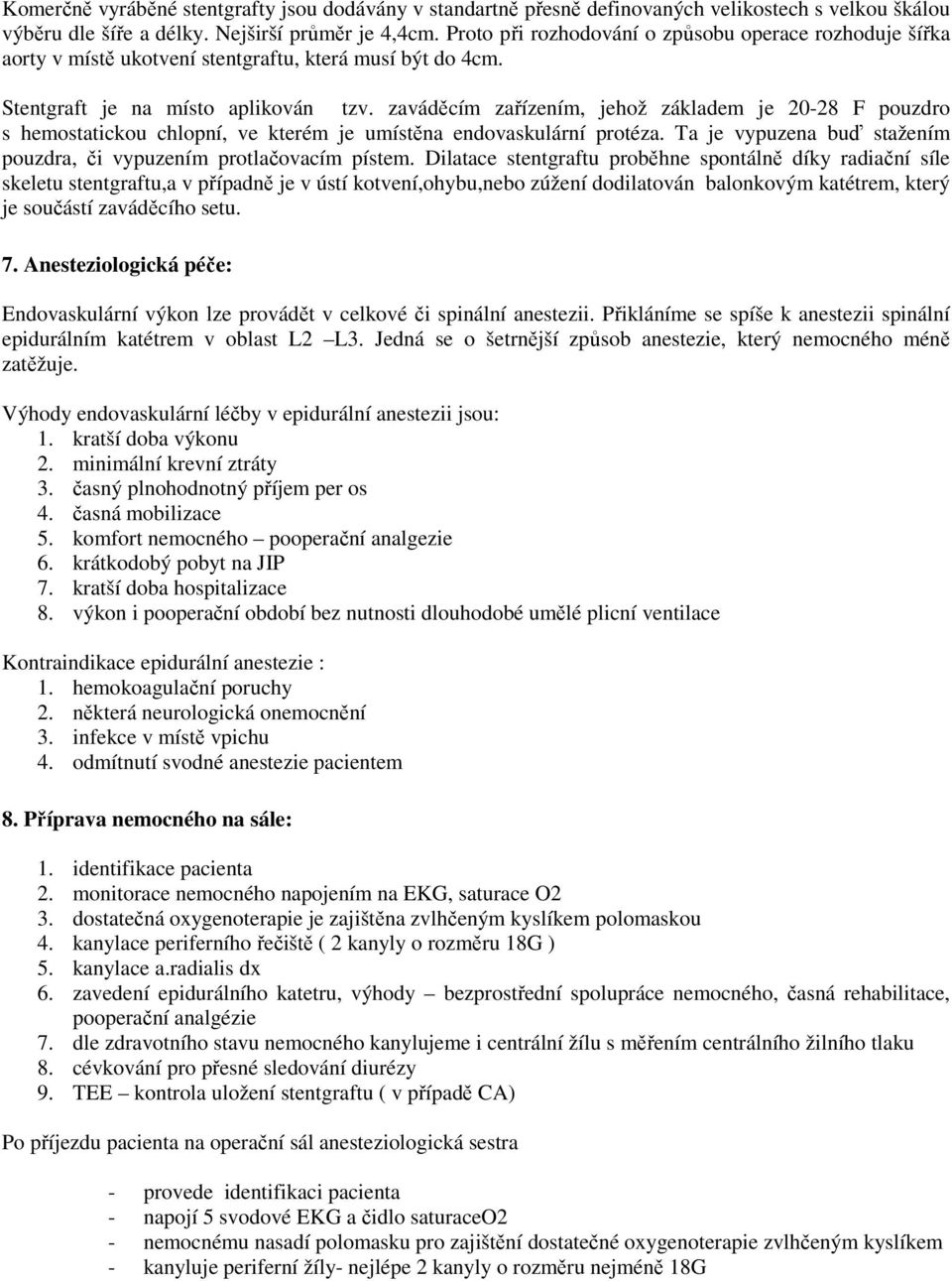 zaváděcím zařízením, jehož základem je 20-28 F pouzdro s hemostatickou chlopní, ve kterém je umístěna endovaskulární protéza. Ta je vypuzena buď stažením pouzdra, či vypuzením protlačovacím pístem.