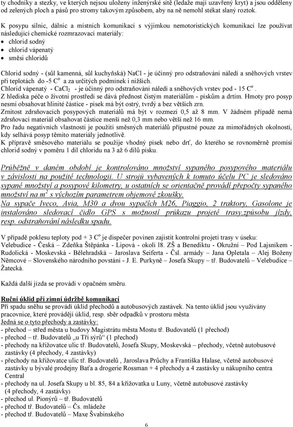 sodný - (sůl kamenná, sůl kuchyňská) NaCl - je účinný pro odstraňování náledí a sněhových vrstev při teplotách do -5 C o a za určitých podmínek i nižších.