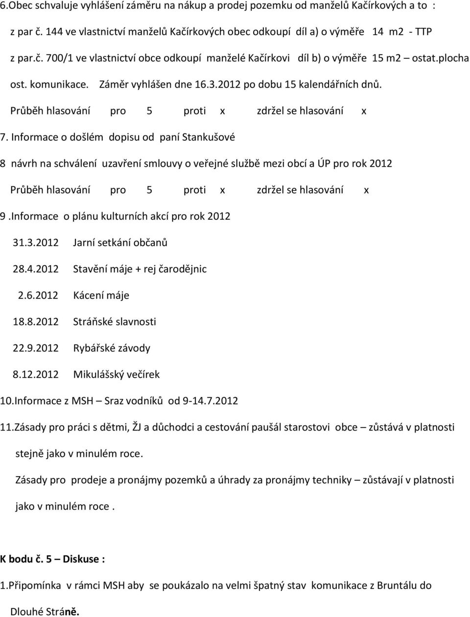 Informace o došlém dopisu od paní Stankušové 8 návrh na schválení uzavření smlouvy o veřejné službě mezi obcí a ÚP pro rok 2012 Průběh hlasování pro 5 proti x zdržel se hlasování x 9.