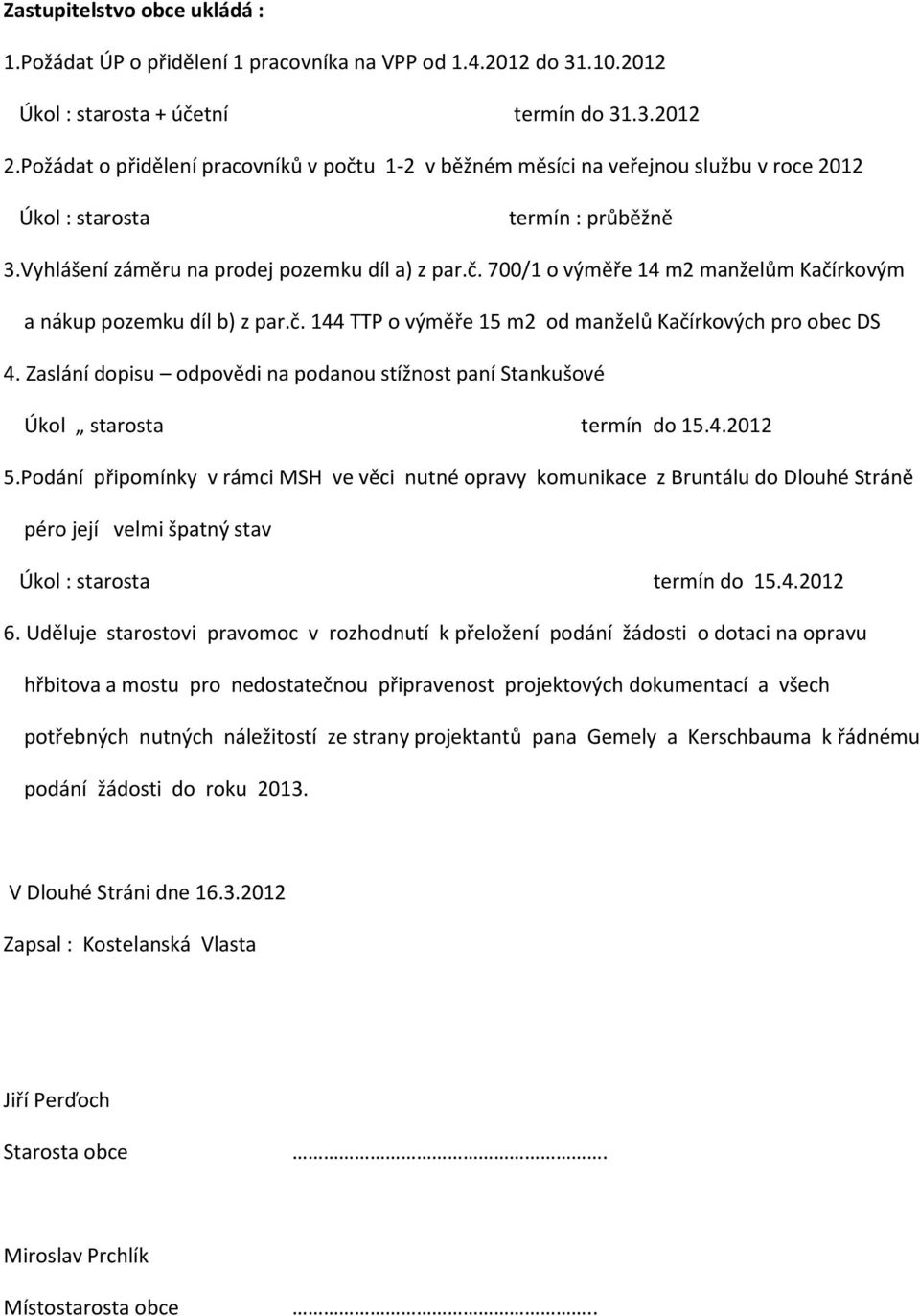 č. 144 TTP o výměře 15 m2 od manželů Kačírkových pro obec DS 4. Zaslání dopisu odpovědi na podanou stížnost paní Stankušové Úkol starosta termín do 15.4.2012 5.