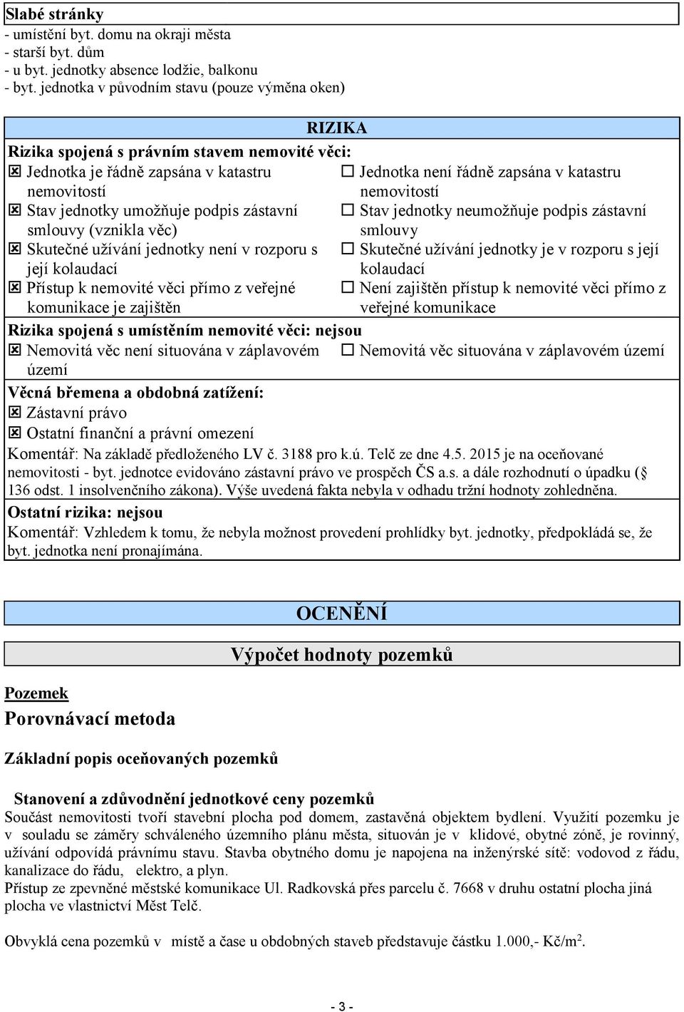 Stav jednotky umožňuje podpis zástavní Stav jednotky neumožňuje podpis zástavní smlouvy (vznikla věc) smlouvy Skutečné užívání jednotky není v rozporu s Skutečné užívání jednotky je v rozporu s její