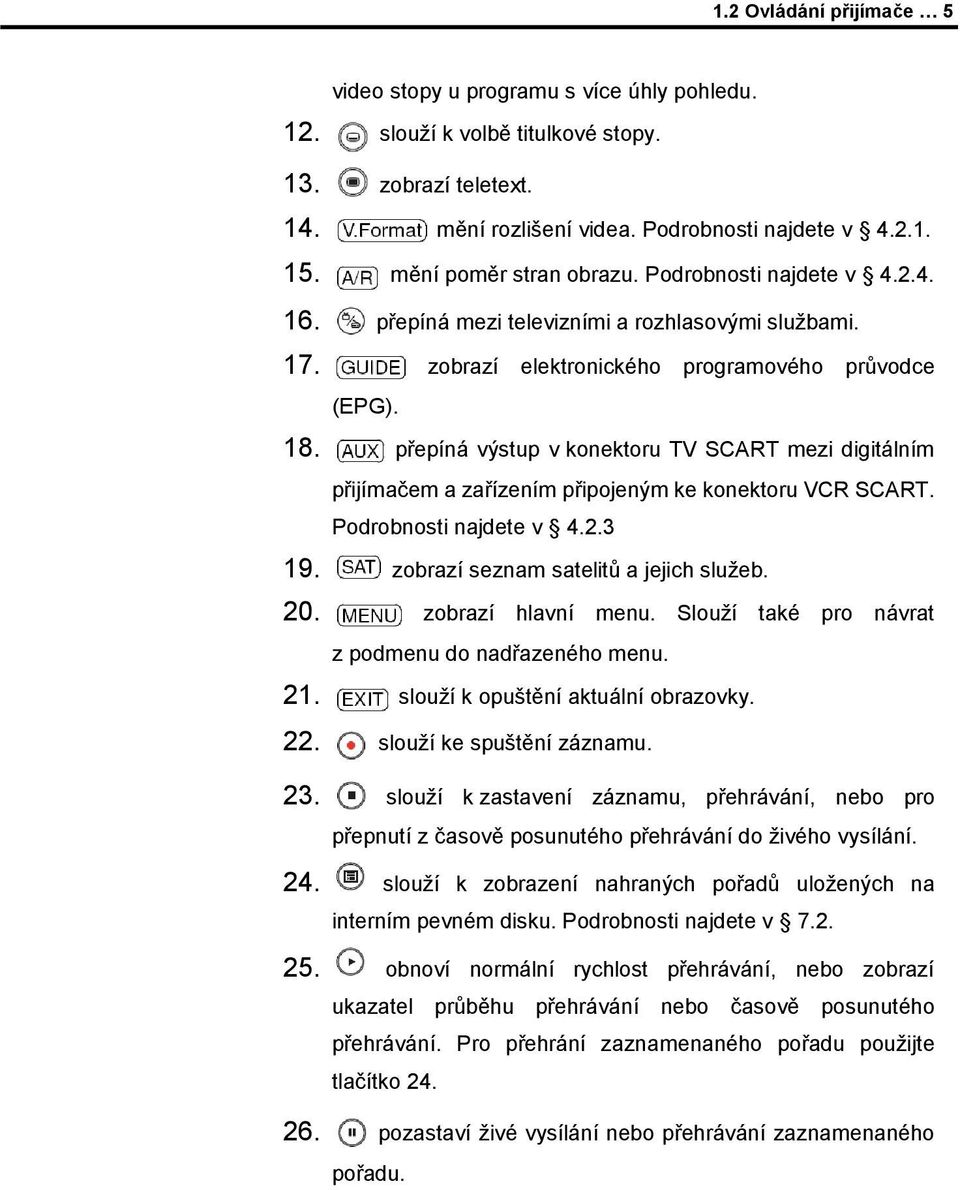 přepíná výstup v konektoru TV SCART mezi digitálním přijímačem a zařízením připojeným ke konektoru VCR SCART. Podrobnosti najdete v 4.2.3 19. zobrazí seznam satelitů a jejich sluţeb. 20.