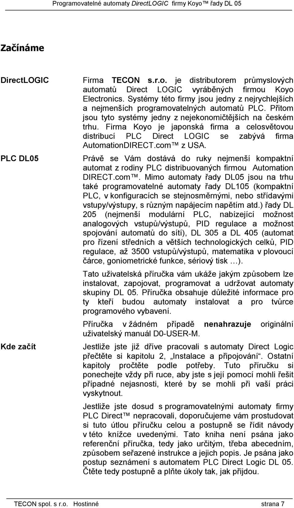 Firma Koyo je japonská firma a celosvětovou distribucí PLC Direct LOGIC se zabývá firma AutomationDIRECT.com z USA.