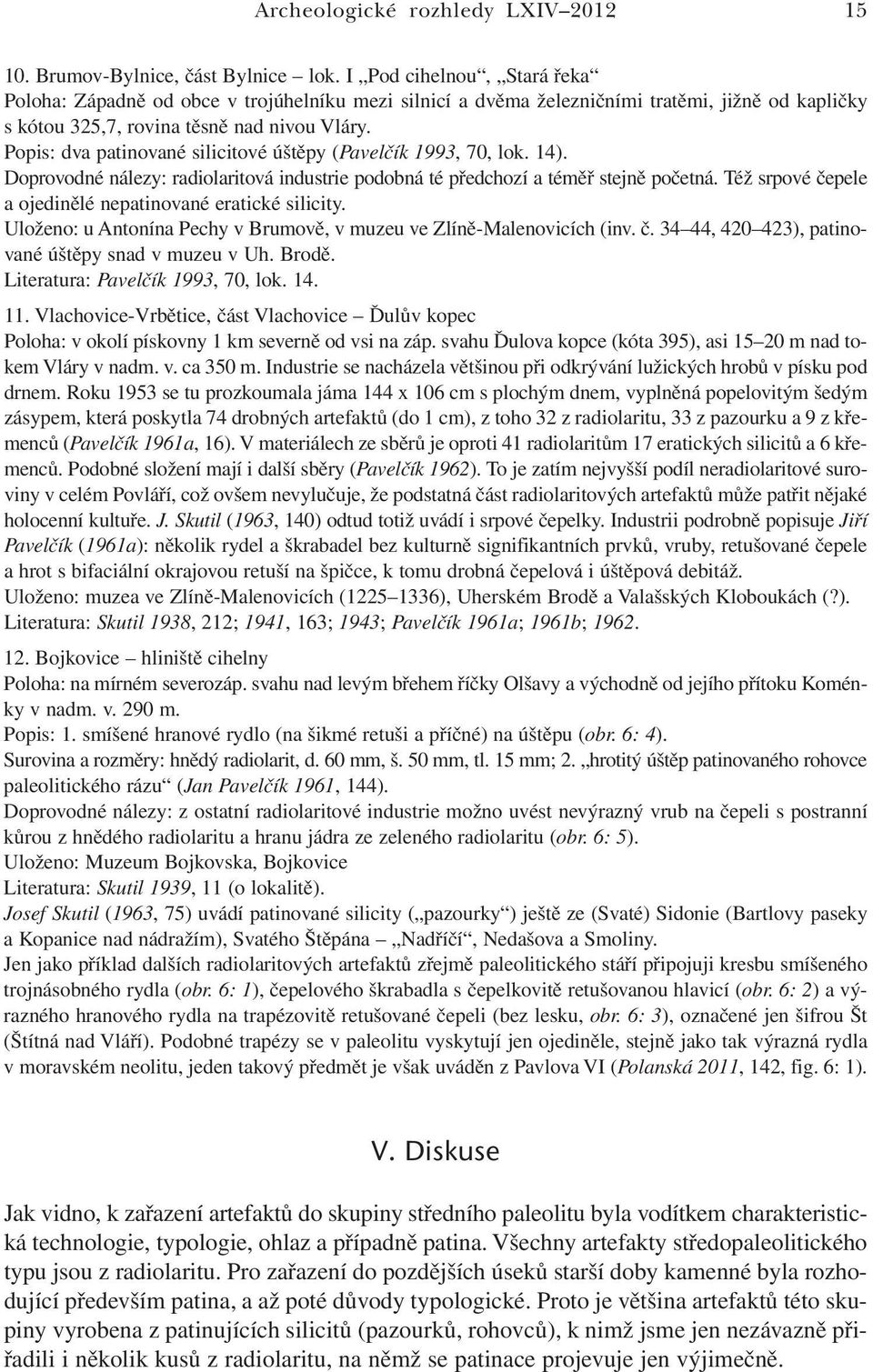 Popis: dva patinované silicitové úštěpy (Pavelčík 1993, 70, lok. 14). Doprovodné nálezy: radiolaritová industrie podobná té předchozí a téměř stejně početná.