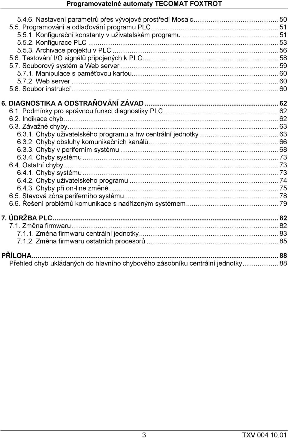 Souborový systém a Web server... 59 5.7.1. Manipulace s paměťovou kartou... 60 5.7.2. Web server... 60 5.8. Soubor instrukcí... 60 6. DIAGNOSTIKA A ODSTRAŇOVÁNÍ ZÁVAD... 62 6.1. Podmínky pro správnou funkci diagnostiky PLC.