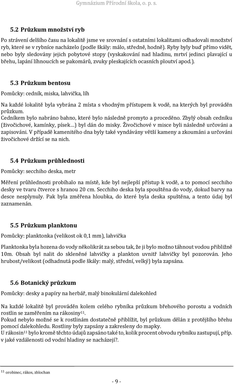 ). 5.3 Průzkum bentosu Pomůcky: cedník, miska, lahvička, líh Na každé lokalitě byla vybrána 2 místa s vhodným přístupem k vodě, na kterých byl prováděn průzkum.