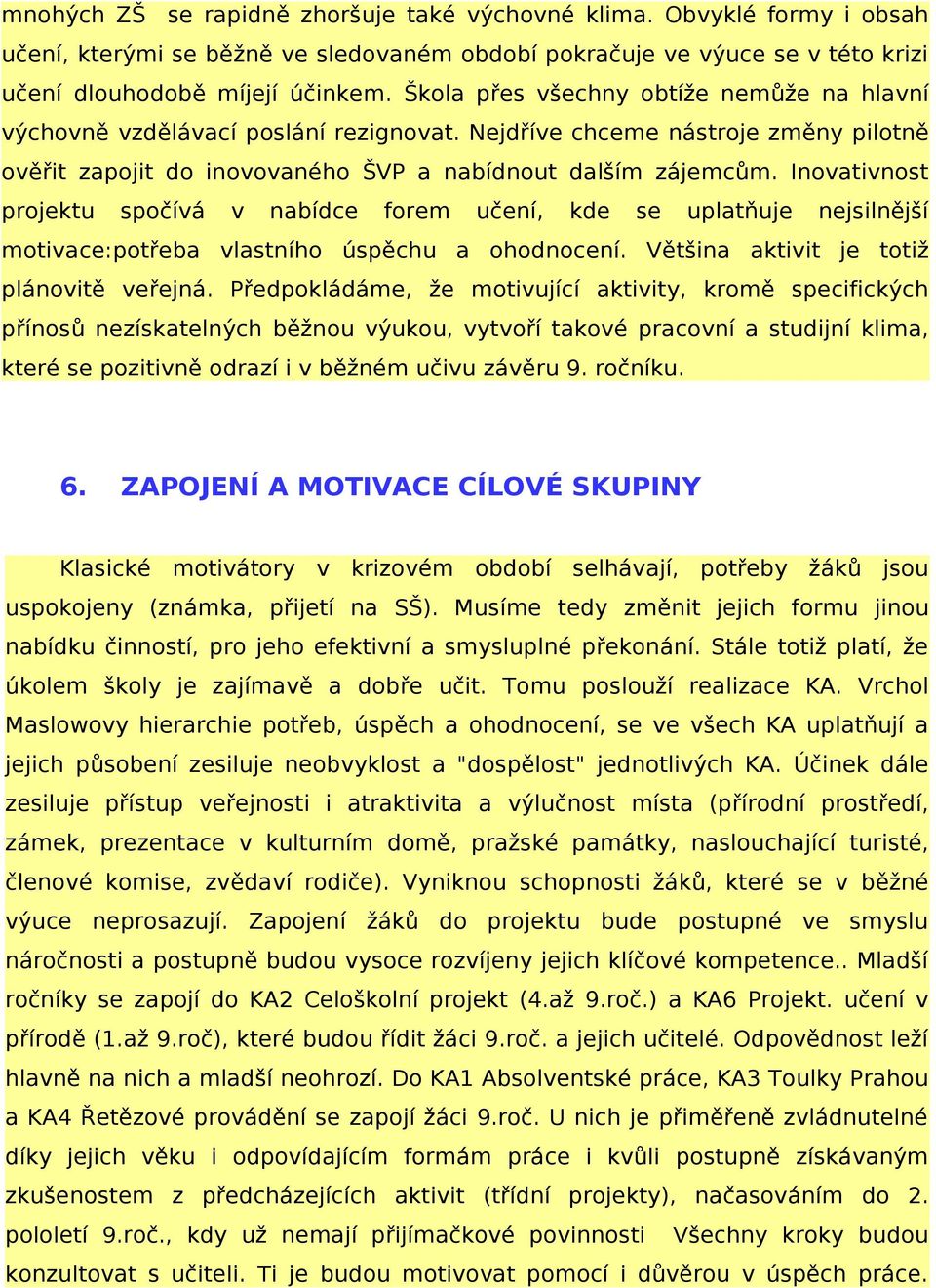 Inovativnost projektu spočívá v nabídce forem učení, kde se uplatňuje nejsilnější motivace:potřeba vlastního úspěchu a ohodnocení. Většina aktivit je totiž plánovitě veřejná.