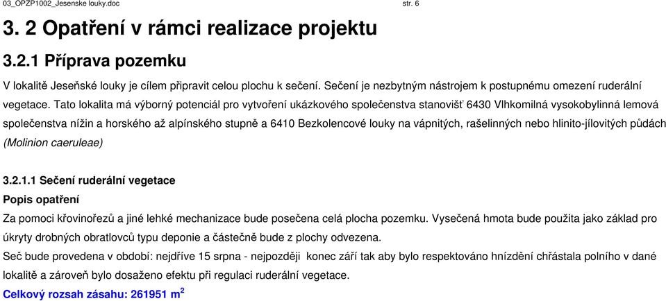 Tato lokalita má výborný potenciál pro vytvoření ukázkového společenstva stanovišť 6430 Vlhkomilná vysokobylinná lemová společenstva nížin a horského až alpínského stupně a 6410 Bezkolencové louky na