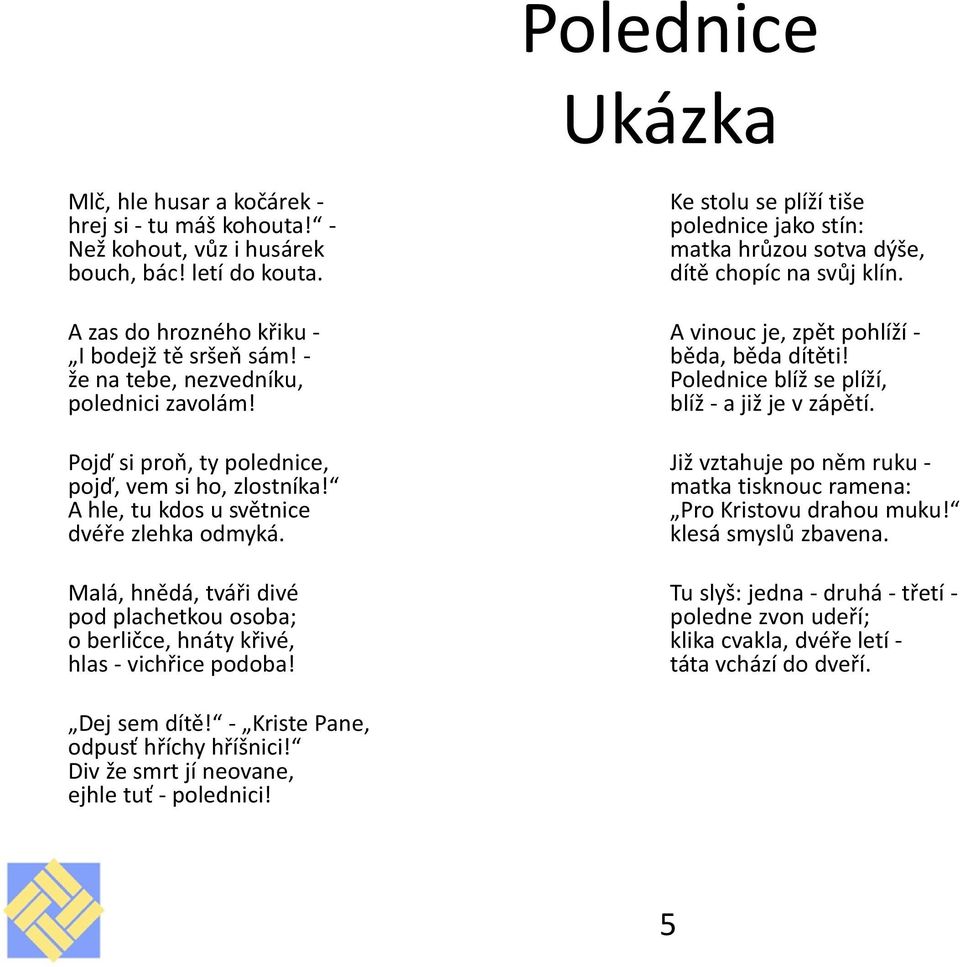 Malá, hnědá, tváři divé pod plachetkou osoba; o berličce, hnáty křivé, hlas - vichřice podoba! Ke stolu se plíží tiše polednice jako stín: matka hrůzou sotva dýše, dítě chopíc na svůj klín.