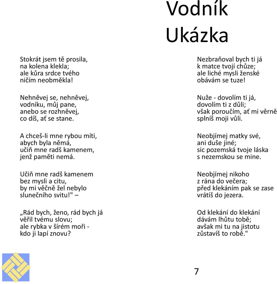 " Rád bych, ženo, rád bych já věřil tvému slovu; ale rybka v šírém moři - kdo ji lapí znovu? Nezbraňoval bych ti já k matce tvojí chůze; ale liché mysli ženské obávám se tuze!