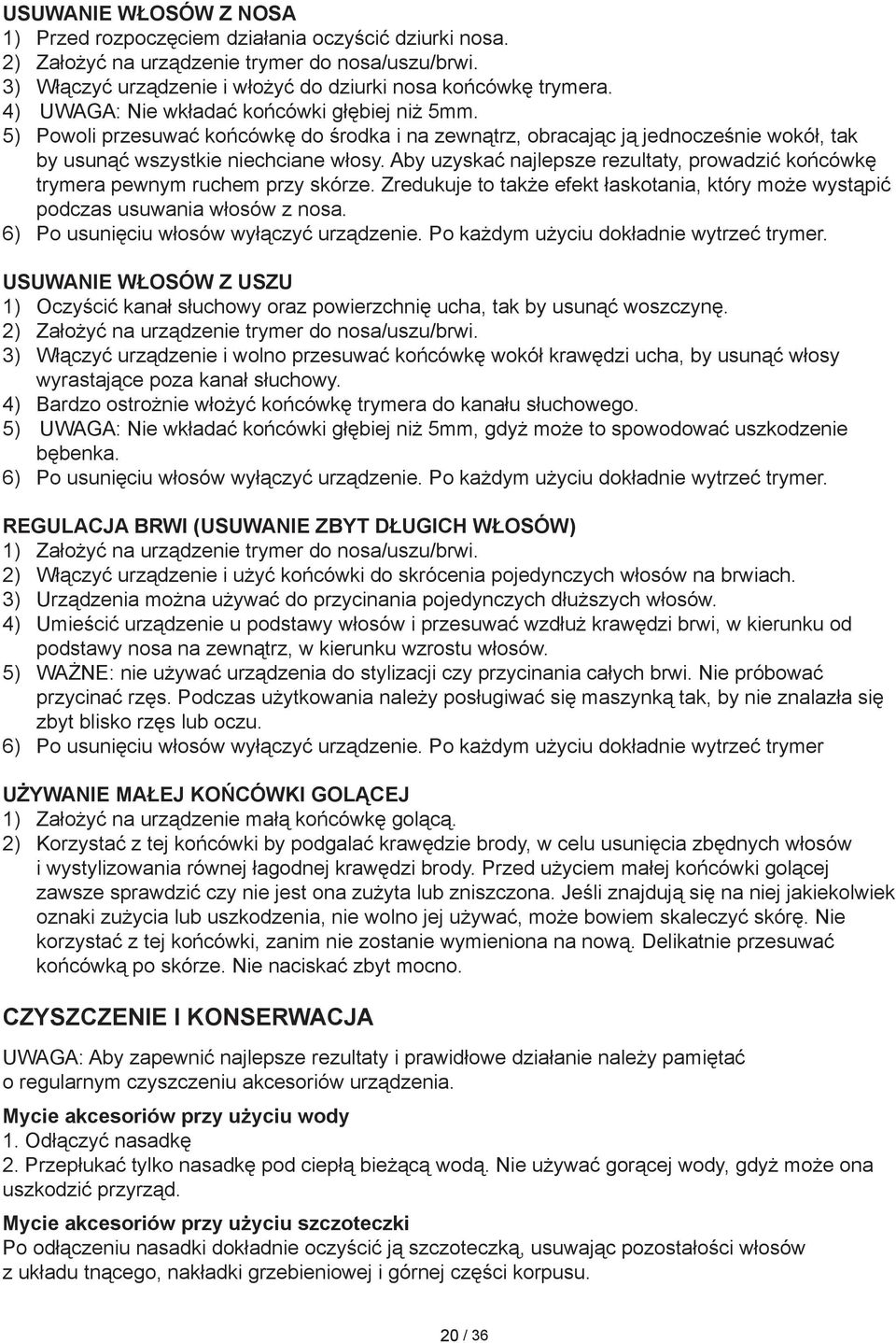 Aby uzyskać najlepsze rezultaty, prowadzić końcówkę trymera pewnym ruchem przy skórze. Zredukuje to także efekt łaskotania, który może wystąpić podczas usuwania włosów z nosa.