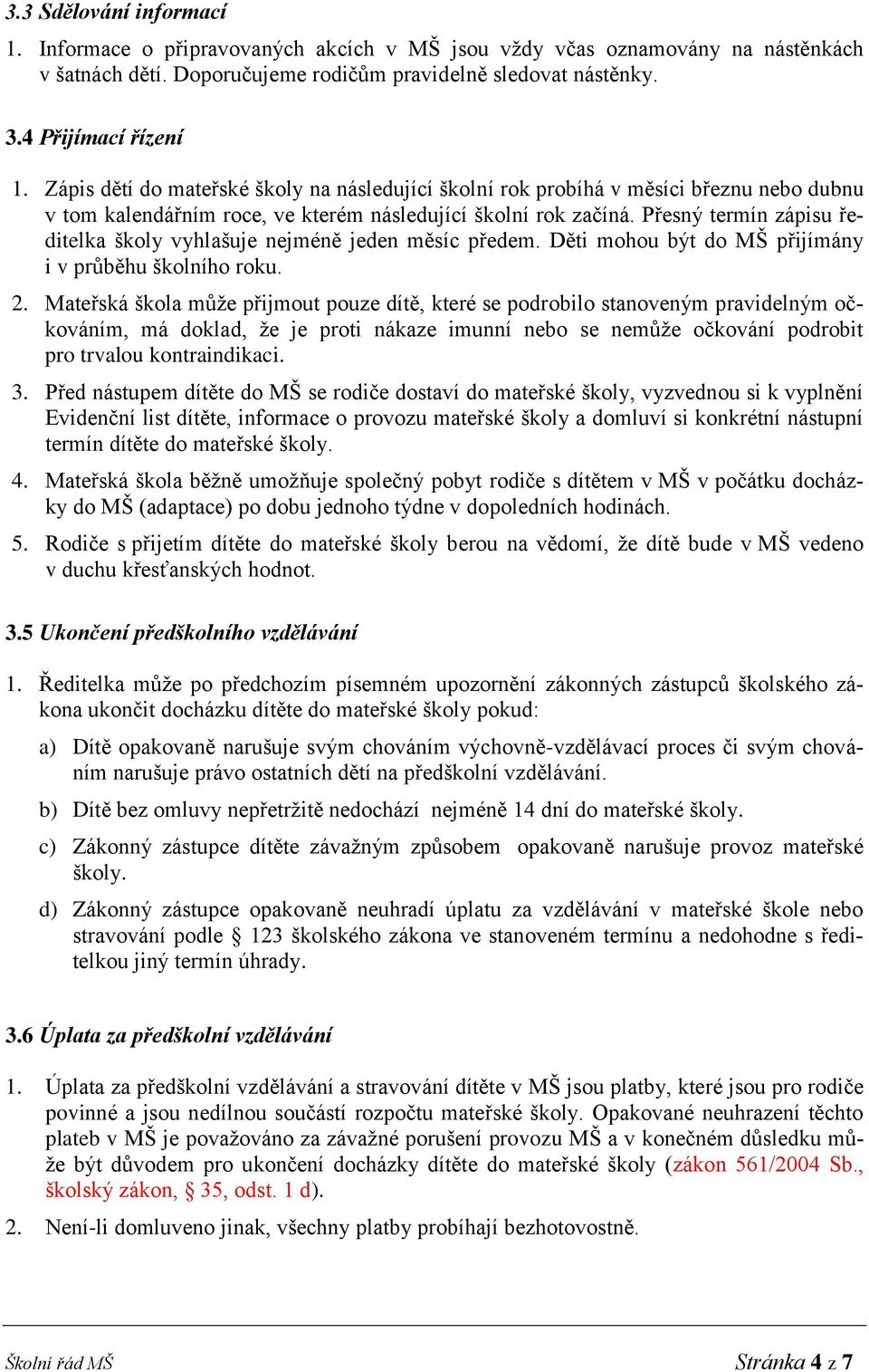 Přesný termín zápisu ředitelka školy vyhlašuje nejméně jeden měsíc předem. Děti mohou být do MŠ přijímány i v průběhu školního roku. 2.