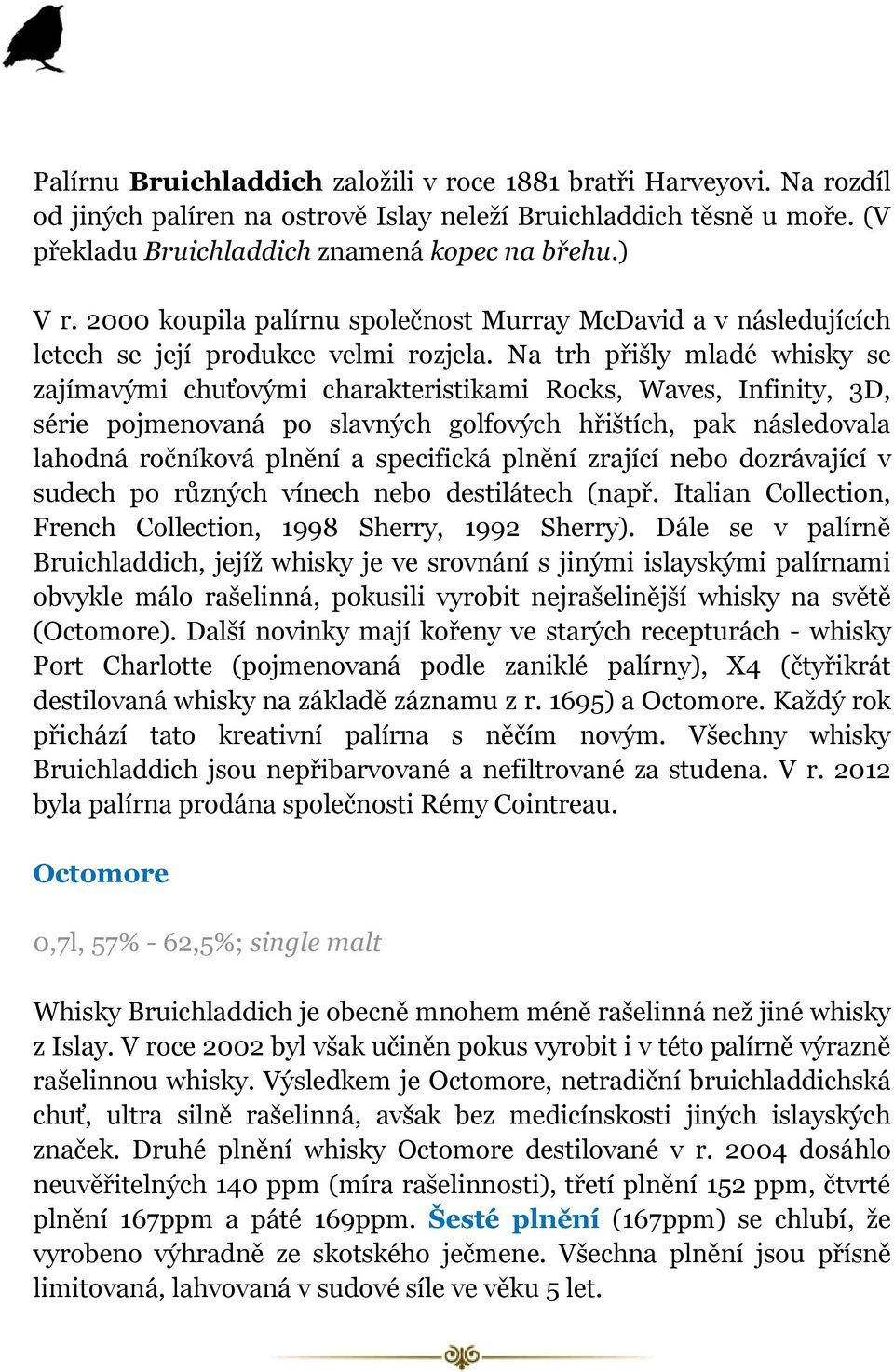 Na trh přišly mladé whisky se zajímavými chuťovými charakteristikami Rocks, Waves, Infinity, 3D, série pojmenovaná po slavných golfových hřištích, pak následovala lahodná ročníková plnění a