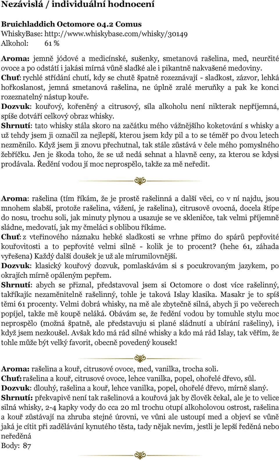Chuť: rychlé střídání chutí, kdy se chutě špatně rozeznávají - sladkost, zázvor, lehká hořkoslanost, jemná smetanová rašelina, ne úplně zralé meruňky a pak ke konci rozeznatelný nástup kouře.