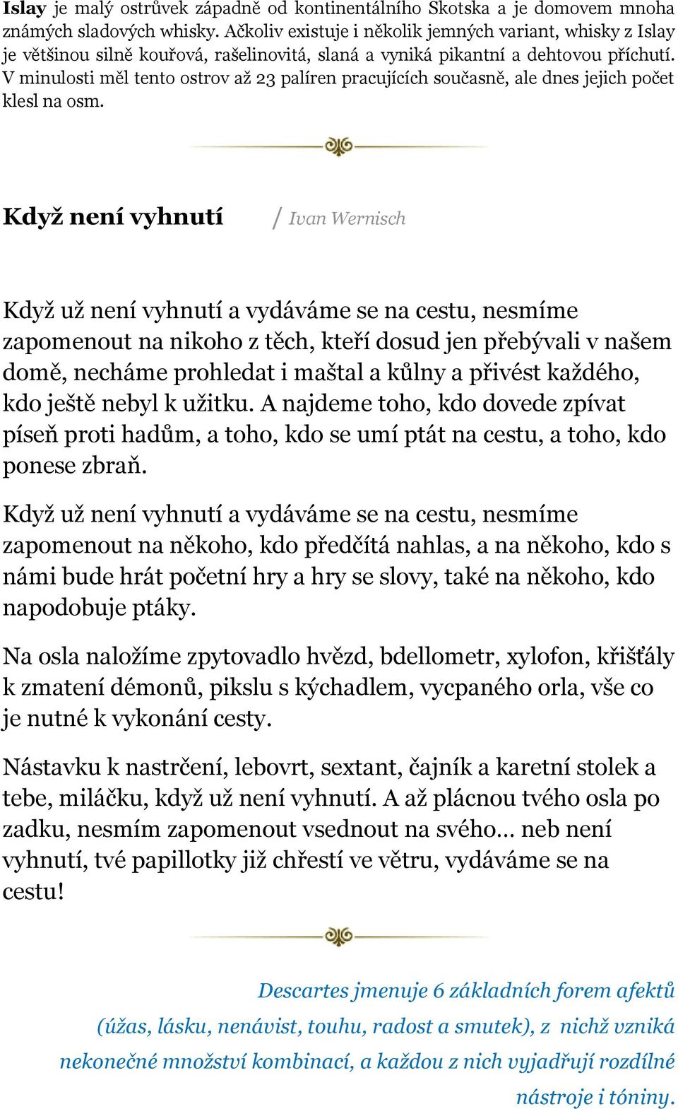 V minulosti měl tento ostrov až 23 palíren pracujících současně, ale dnes jejich počet klesl na osm.