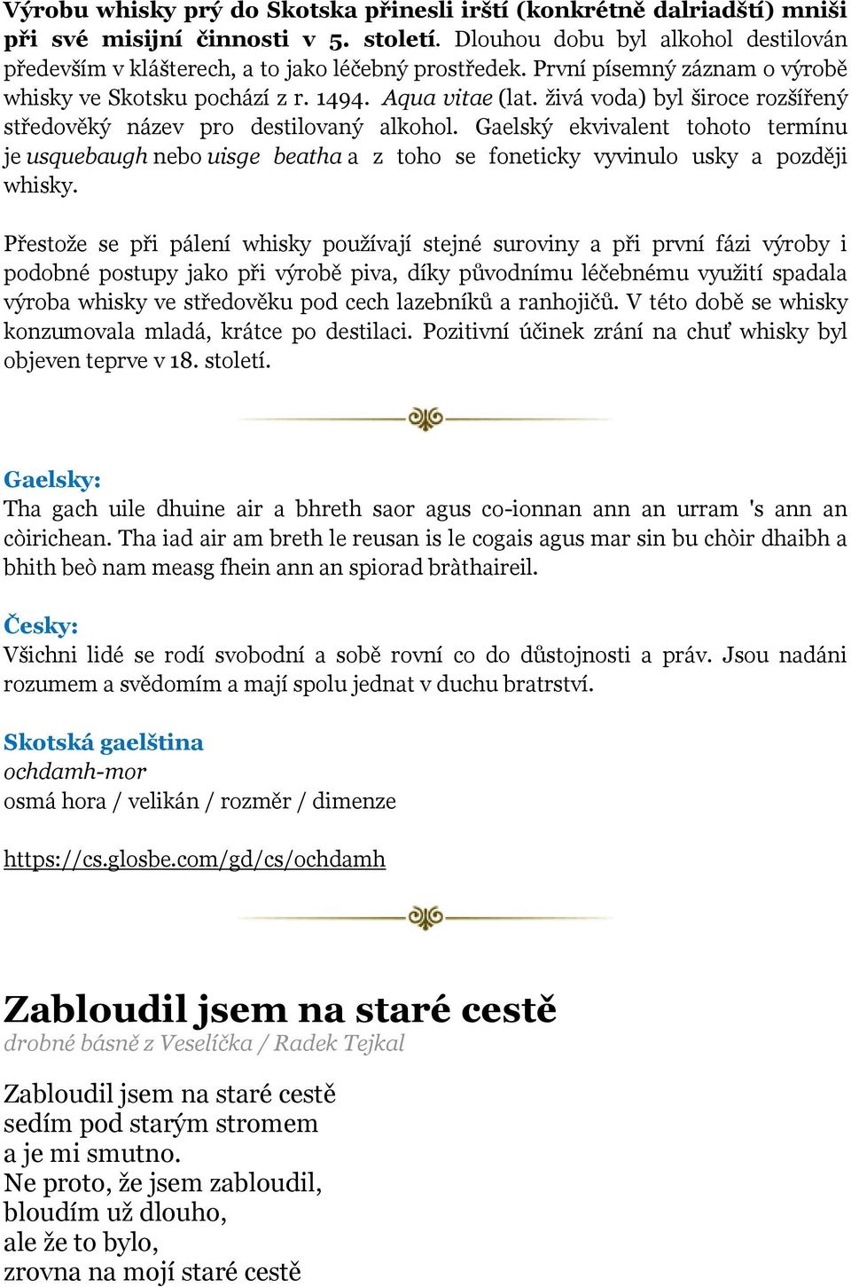 živá voda) byl široce rozšířený středověký název pro destilovaný alkohol. Gaelský ekvivalent tohoto termínu je usquebaugh nebo uisge beatha a z toho se foneticky vyvinulo usky a později whisky.