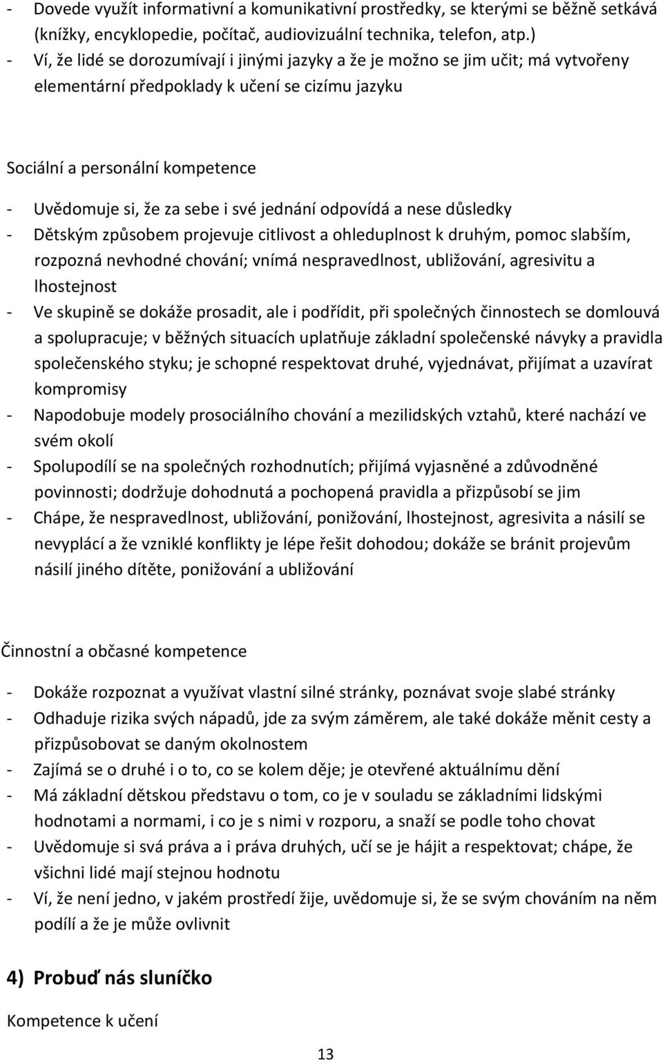 své jednání odpovídá a nese důsledky - Dětským způsobem projevuje citlivost a ohleduplnost k druhým, pomoc slabším, rozpozná nevhodné chování; vnímá nespravedlnost, ubližování, agresivitu a