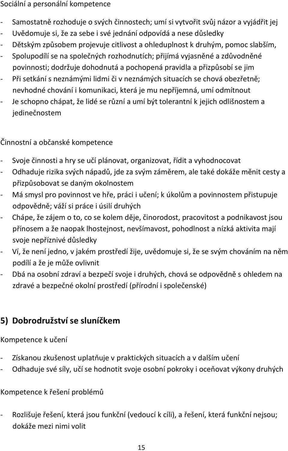 přizpůsobí se jim - Při setkání s neznámými lidmi či v neznámých situacích se chová obezřetně; nevhodné chování i komunikaci, která je mu nepříjemná, umí odmítnout - Je schopno chápat, že lidé se