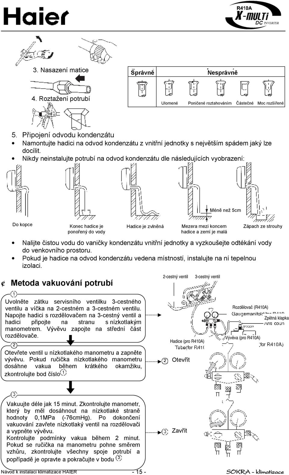 Nikdy neinstalujte potrubí na odvod kondenzátu dle následujících vyobrazení: Méně než 5cm Do kopce Konec hadice je ponořený do vody Hadice je zvlněná Mezera mezi koncem hadice a zemí je malá Zápach