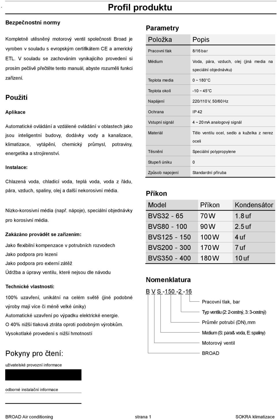 Použití Parametry Položka Pracovní tlak Médium Teplota media Teplota okolí Napájení Popis 8/16 bar Voda, pára, vzduch, olej (jiná media na speciální objednávku) 0~180 C -10~45 C 220/110 V, 50/60 Hz