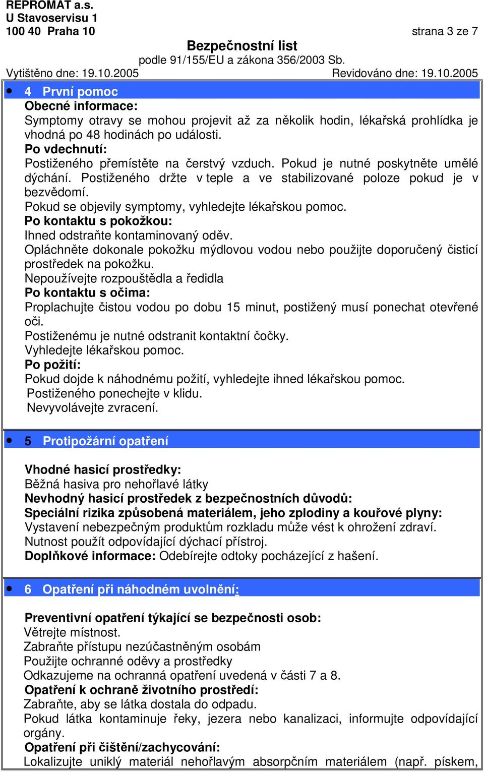 Pokud se objevily symptomy, vyhledejte lékařskou pomoc. Po kontaktu s pokožkou: Ihned odstraňte kontaminovaný oděv.