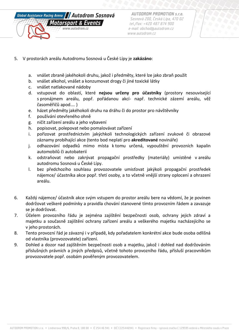 vstupovat do oblastí, které nejsou určeny pro účastníky (prostory nesouvisející s pronájmem areálu, popř. pořádanou akcí- např. technické zázemí areálu, věž časoměřičů apod. ) e.