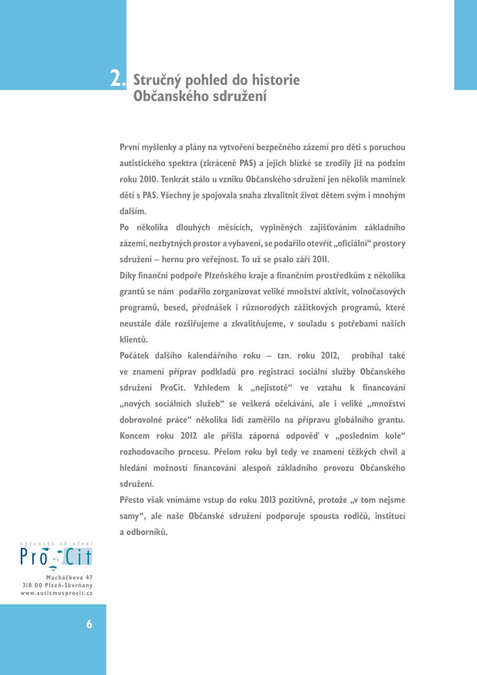 Po několika dlouhých měsících, vyplněných zajišťováním základního zázemí, nezbytných prostor a vybavení, se podařilo otevřít oficiální prostory sdružení hernu pro veřejnost. To už se psalo září 2011.