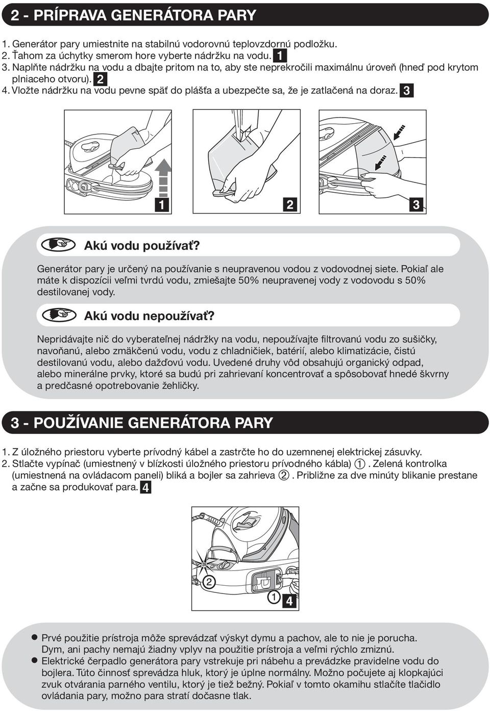 Vlote nádrku na vodu pevne spä do pláša a ubezpeète sa, e je zatlaèená na doraz. Akú vodu pouíva? Generátor pary je urèený na pouívanie s neupravenou vodou z vodovodnej siete.