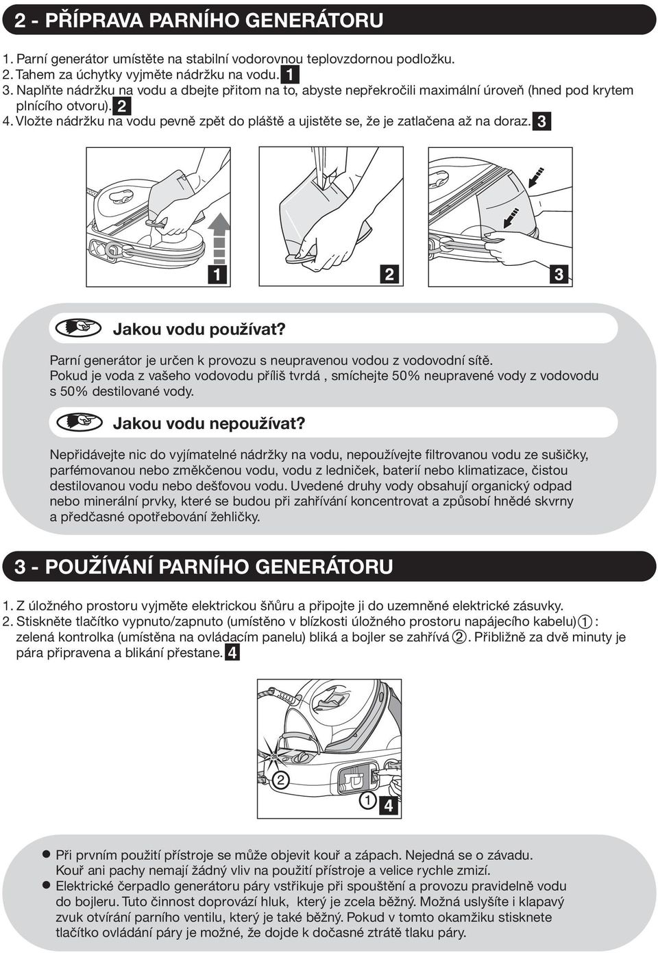 Vlote nádrku na vodu pevnì zpìt do pláštì a ujistìte se, e je zatlaèena a na doraz. Jakou vodu pouívat? Parní generátor je urèen k provozu s neupravenou vodou z vodovodní sítì.