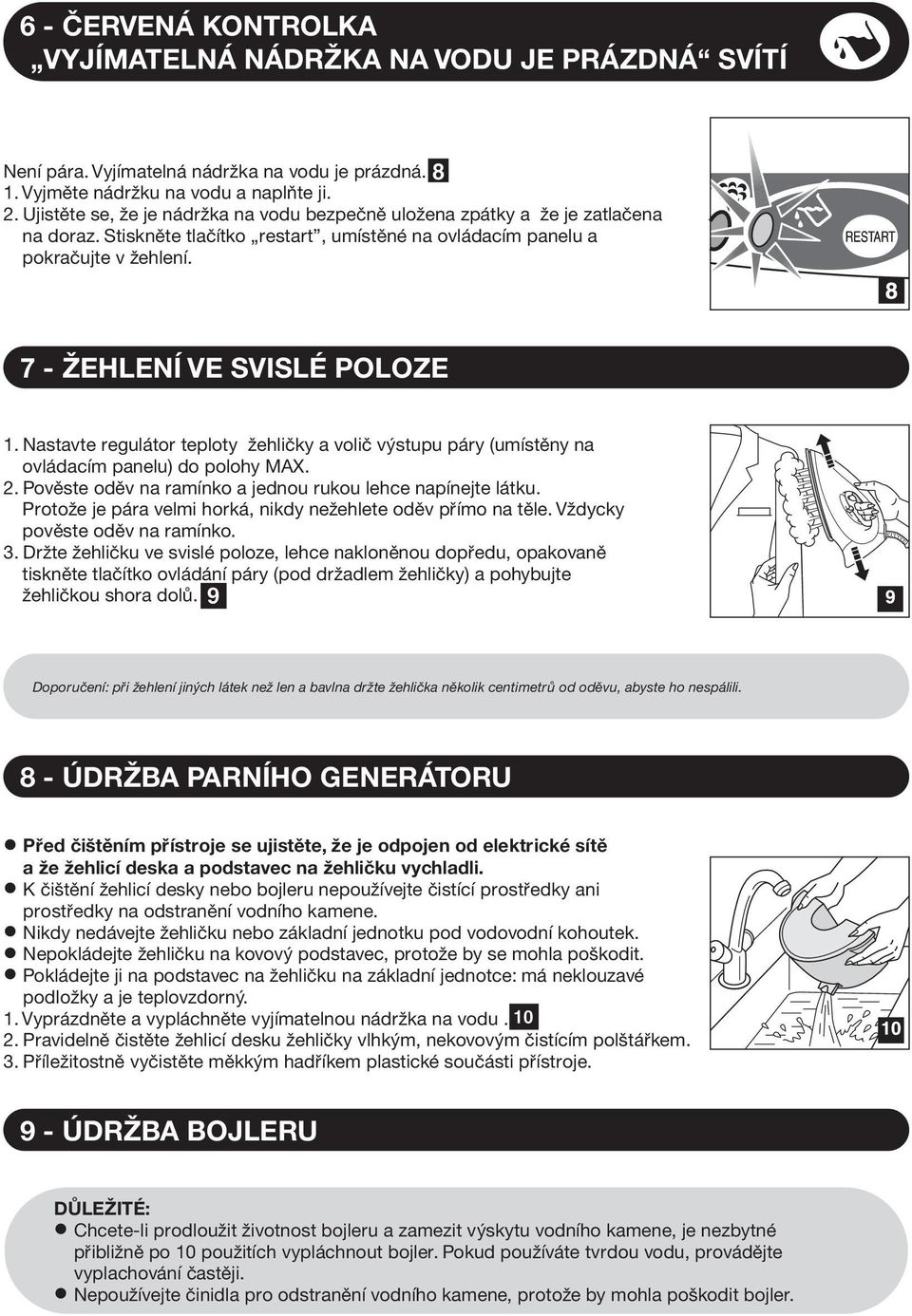 Nastavte regulátor teploty ehlièky a voliè výstupu páry (umístìny na ovládacím panelu) do polohy MAX. 2. Povìste odìv na ramínko a jednou rukou lehce napínejte látku.