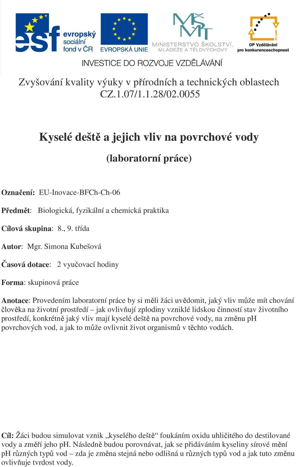 Simona Kubešová Časová dotace: 2 vyučovací hodiny Forma: skupinová práce Anotace: Provedením laboratorní práce by si měli žáci uvědomit, jaký vliv může mít chování člověka na životní prostředí jak