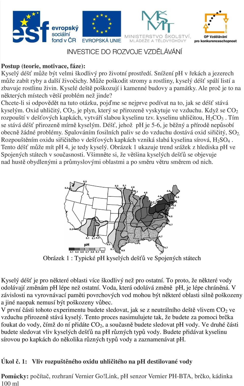 Chcete-li si odpovědět na tuto otázku, pojďme se nejprve podívat na to, jak se déšť stává kyselým. Oxid uhličitý, CO 2, je plyn, který se přirozeně vyskytuje ve vzduchu.