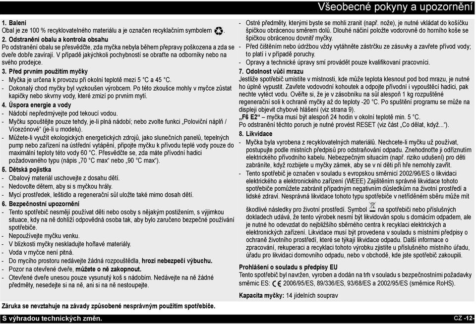 V případě jakýchkoli pochybností se obraťte na odborníky nebo na svého prodejce. 3. Před prvním použitím myčky - Myčka je určena k provozu při okolní teplotě mezi 5 C a 45 C.