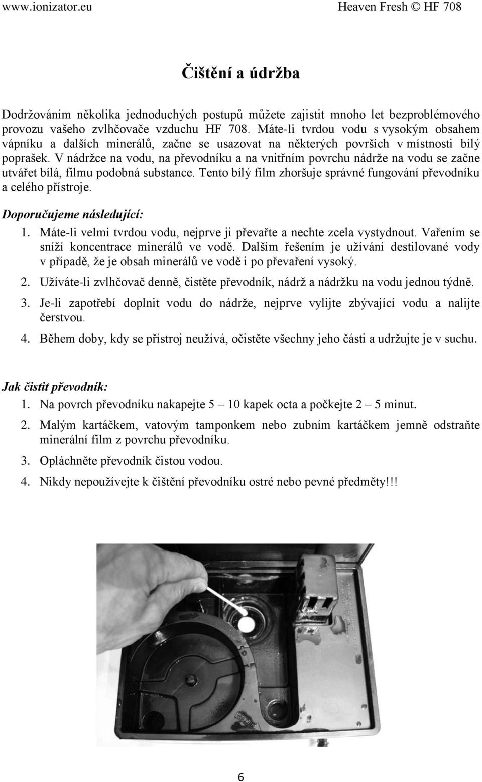 V nádrţce na vodu, na převodníku a na vnitřním povrchu nádrţe na vodu se začne utvářet bílá, filmu podobná substance. Tento bílý film zhoršuje správné fungování převodníku a celého přístroje.