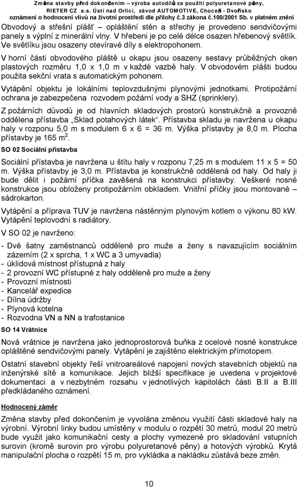 V obvodovém plášti budou použita sekční vrata s automatickým pohonem. Vytápění objektu je lokálními teplovzdušnými plynovými jednotkami.