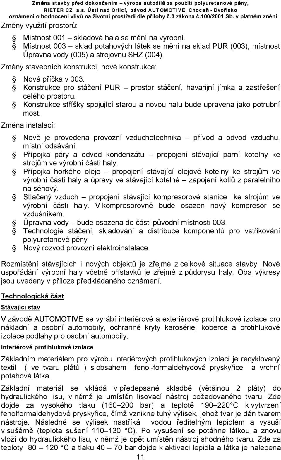 Konstrukce stříšky spojující starou a novou halu bude upravena jako potrubní most. Změna instalací: Nově je provedena provozní vzduchotechnika přívod a odvod vzduchu, místní odsávání.