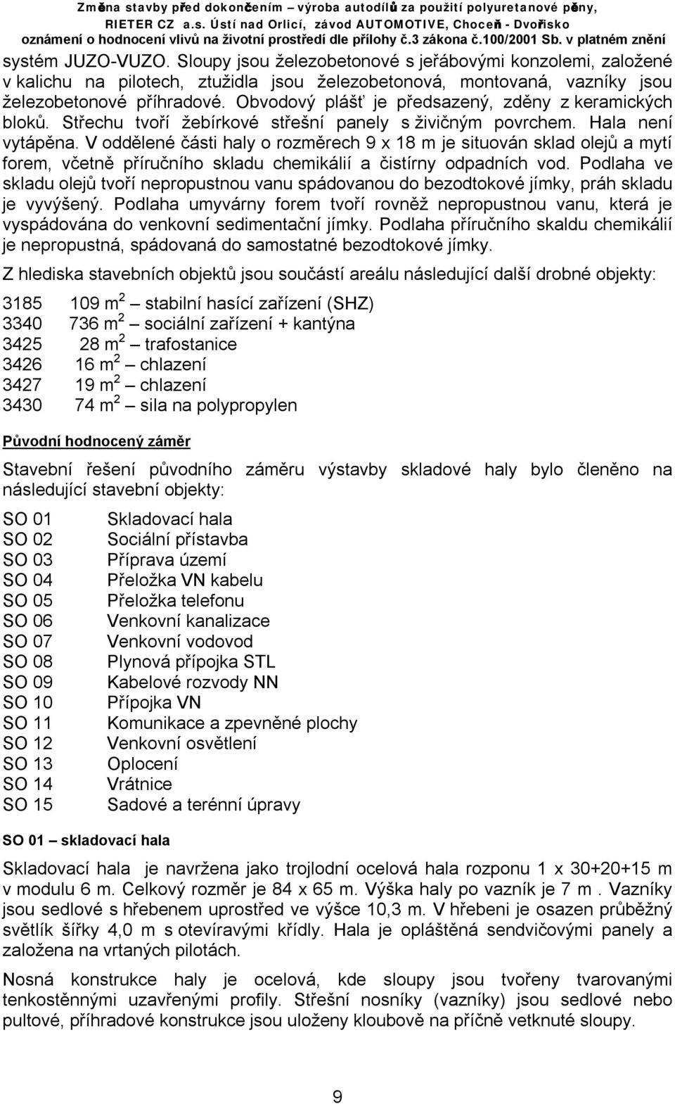 V oddělené části haly o rozměrech 9 x 18 m je situován sklad olejů a mytí forem, včetně příručního skladu chemikálií a čistírny odpadních vod.