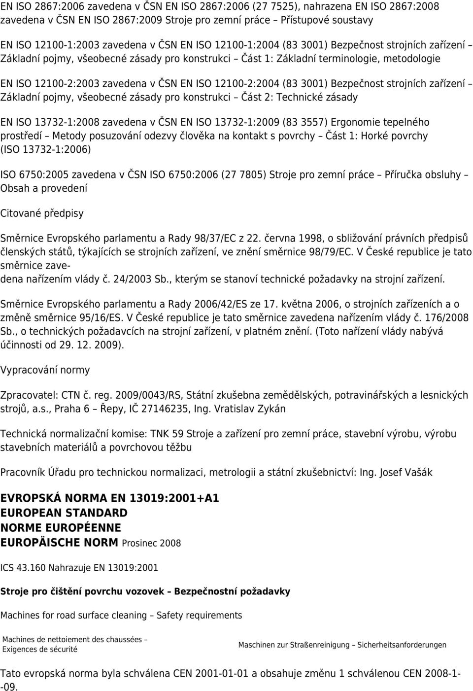 12100-2:2004 (83 3001) Bezpečnost strojních zařízení Základní pojmy, všeobecné zásady pro konstrukci Část 2: Technické zásady EN ISO 13732-1:2008 zavedena v ČSN EN ISO 13732-1:2009 (83 3557)