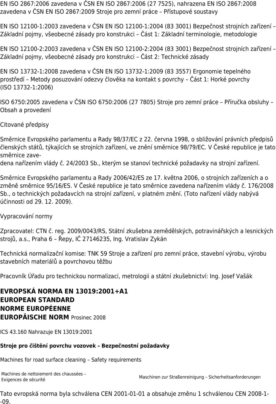 12100-2:2004 (83 3001) Bezpečnost strojních zařízení Základní pojmy, všeobecné zásady pro konstrukci Část 2: Technické zásady EN ISO 13732-1:2008 zavedena v ČSN EN ISO 13732-1:2009 (83 3557)