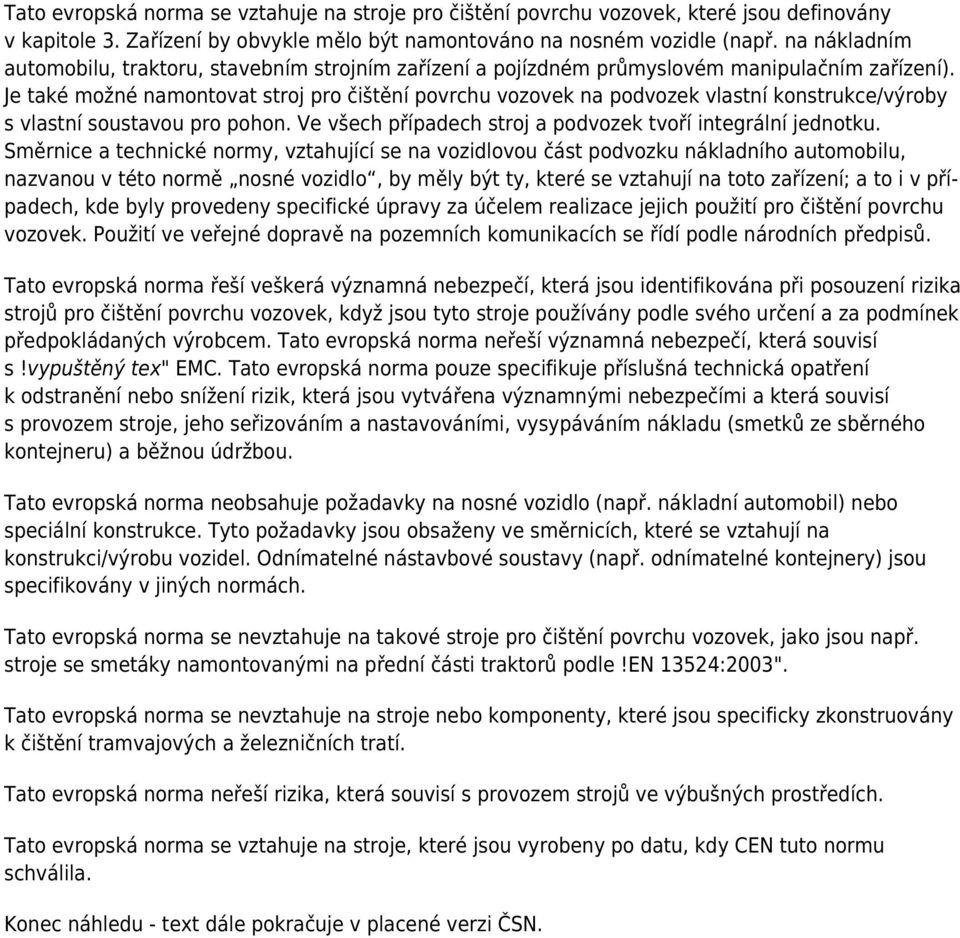 Je také možné namontovat stroj pro čištění povrchu vozovek na podvozek vlastní konstrukce/výroby s vlastní soustavou pro pohon. Ve všech případech stroj a podvozek tvoří integrální jednotku.