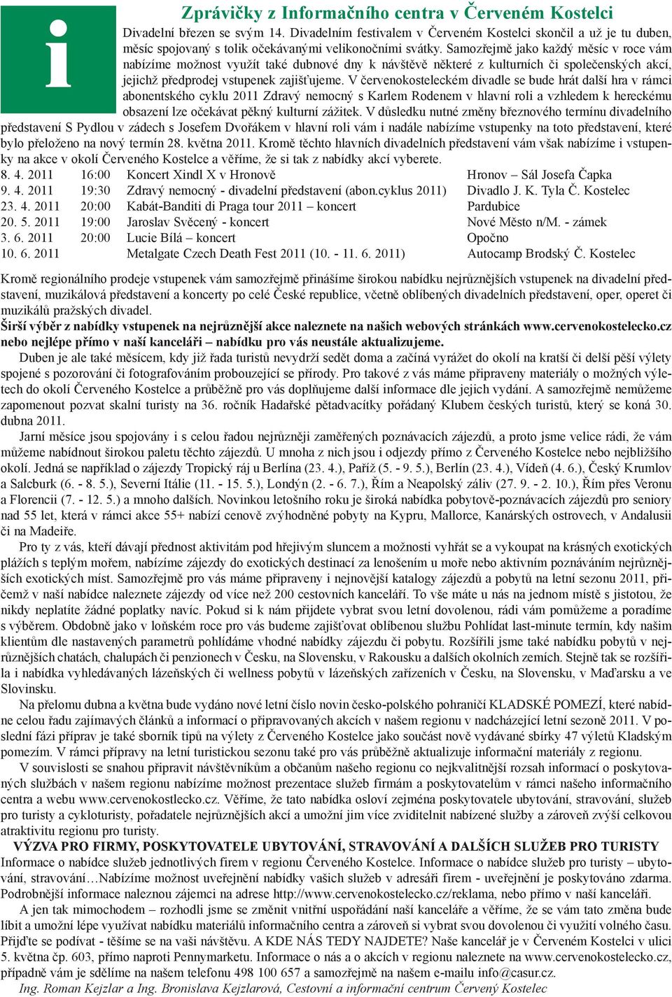 Samozřejmě jako každý měsíc v roce vám nabízíme možnost využít také dubnové dny k návštěvě některé z kulturních či společenských akcí, jejichž předprodej vstupenek zajišťujeme.