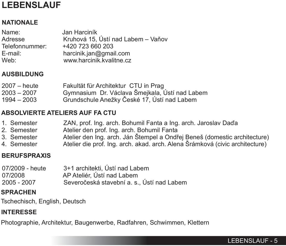 Václava Šmejkala, Ústí nad Labem 1994 2003 Grundschule Anežky Èeské 17, Ústí nad Labem ABSOLVIERTE ATELIERS AUF FA CTU 1. Semester ZAN, prof. Ing. arch. Bohumil Fanta a Ing. arch. Jaroslav Daïa 2.