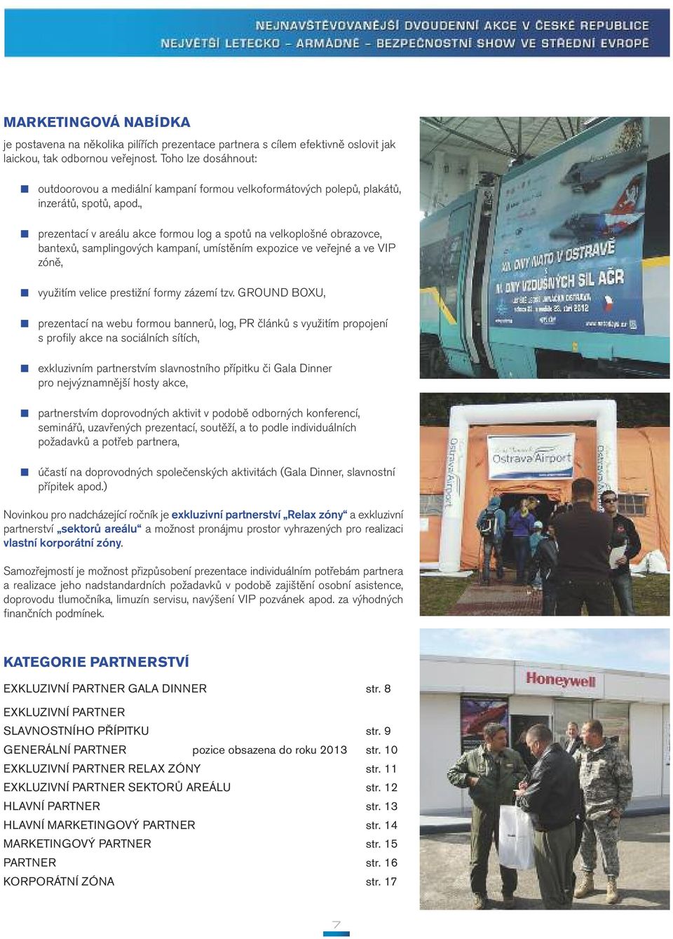, prezentací v areálu akce formou log a spotů na velkoplošné obrazovce, bantexů, samplingových kampaní, umístěním expozice ve veřejné a ve VIP zóně, využitím velice prestižní formy zázemí tzv.