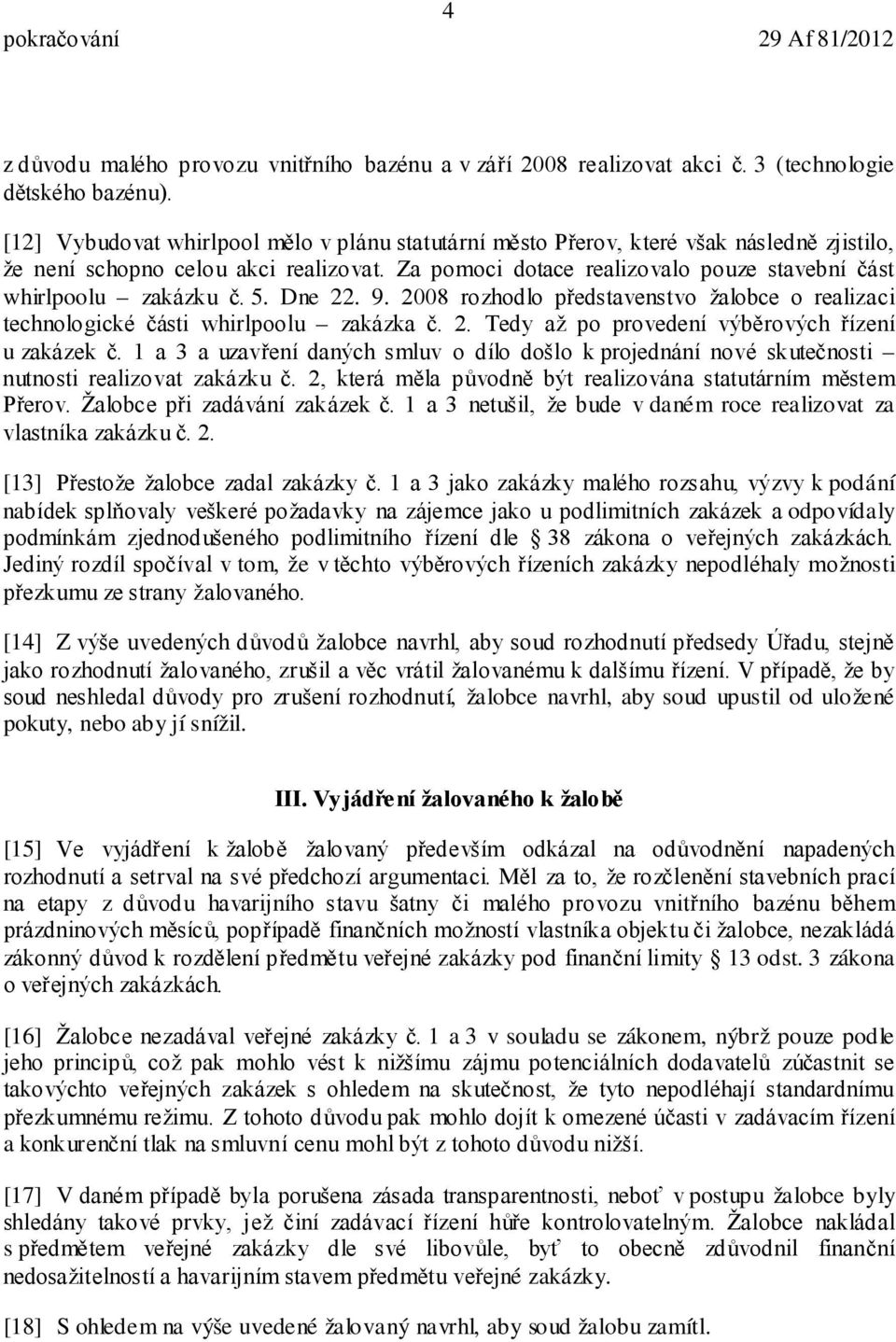 Za pomoci dotace realizovalo pouze stavební část whirlpoolu zakázku č. 5. Dne 22. 9. 2008 rozhodlo představenstvo žalobce o realizaci technologické části whirlpoolu zakázka č. 2. Tedy až po provedení výběrových řízení u zakázek č.