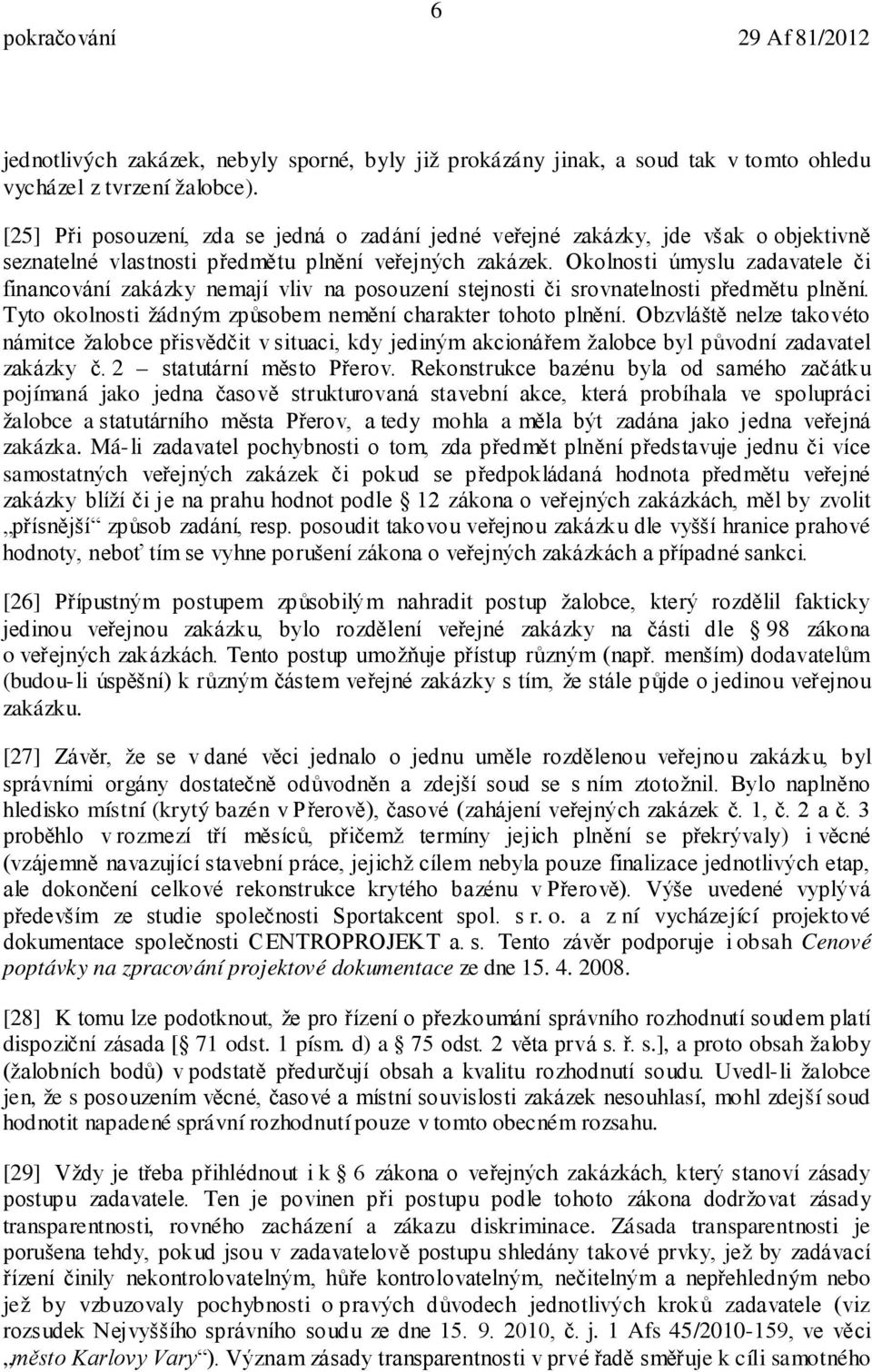 Okolnosti úmyslu zadavatele či financování zakázky nemají vliv na posouzení stejnosti či srovnatelnosti předmětu plnění. Tyto okolnosti žádným způsobem nemění charakter tohoto plnění.