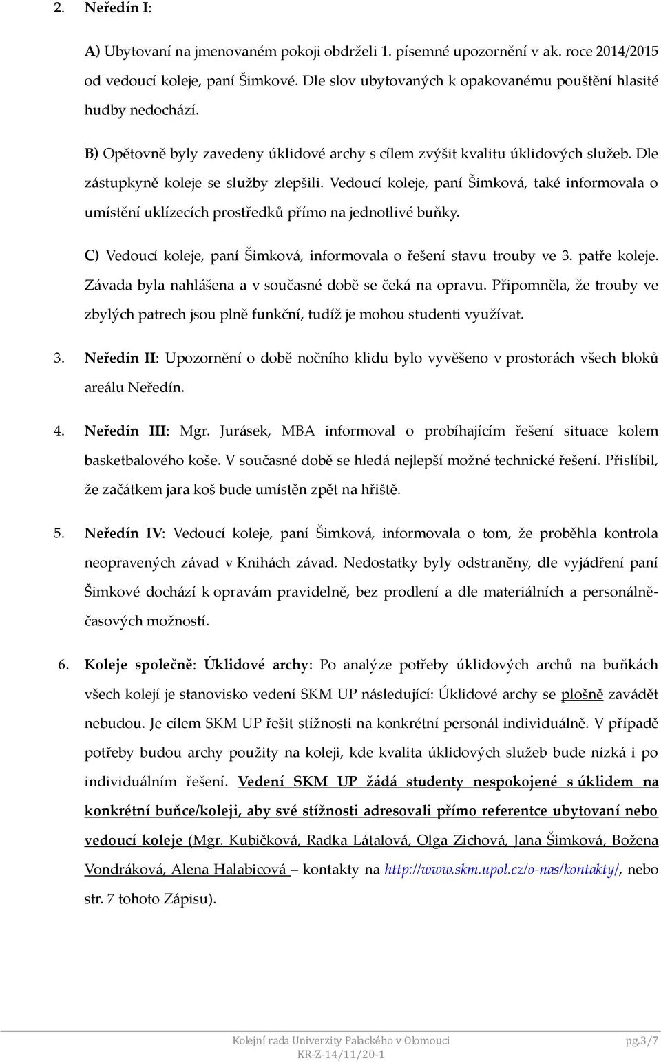 Vedoucí koleje, paní Šimková, také informovala o umístění uklízecích prostředků přímo na jednotlivé buňky. C) Vedoucí koleje, paní Šimková, informovala o řešení stavu trouby ve 3. patře koleje.