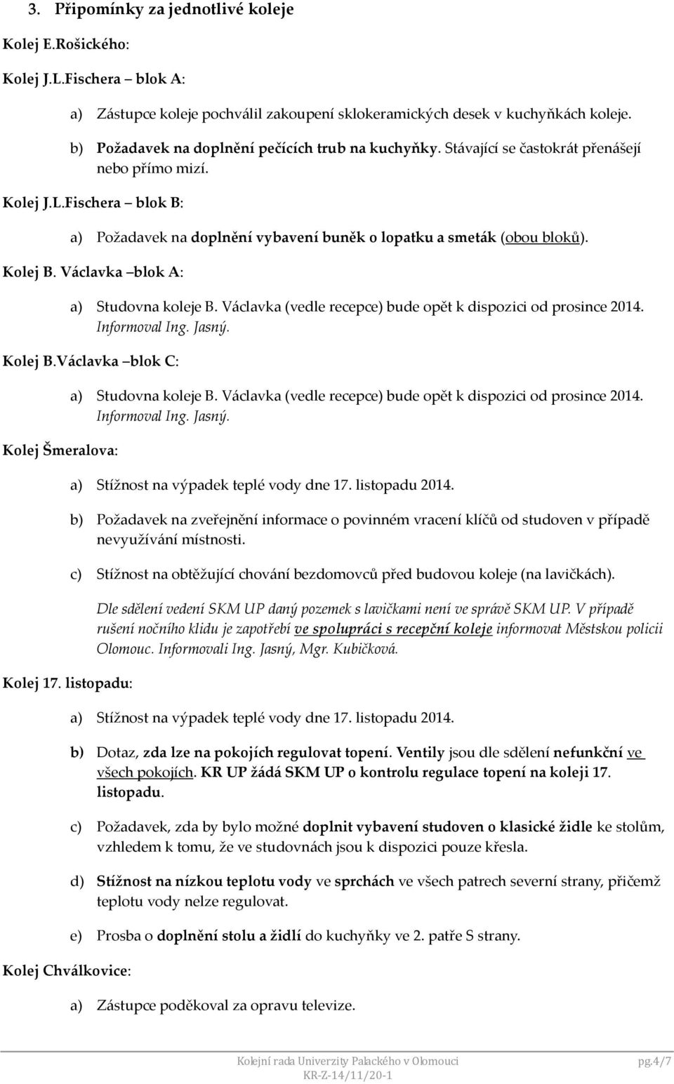 Fischera blok B: a) Požadavek na doplnění vybavení buněk o lopatku a smeták (obou bloků). Kolej B. Václavka blok A: a) Studovna koleje B.