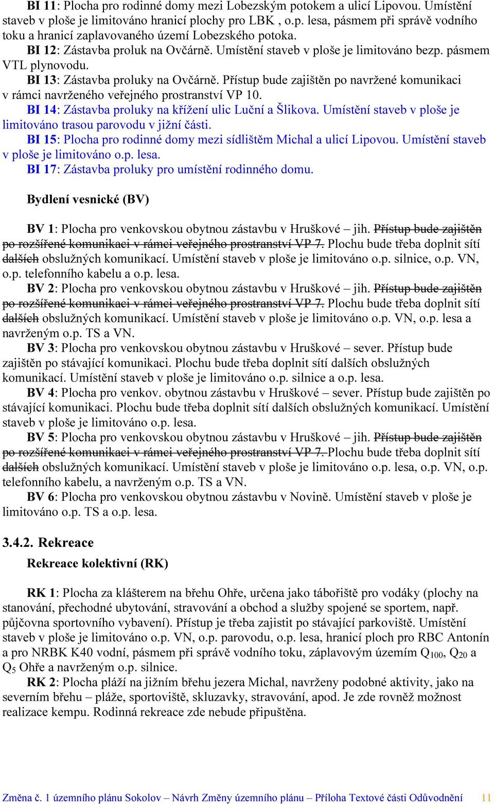 Přístup bude zajištěn po navržené komunikaci v rámci navrženého veřejného prostranství VP 10. BI 14: Zástavba proluky na křížení ulic Luční a Šlikova.